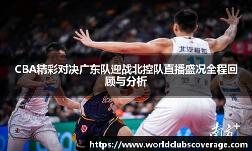 CBA精彩对决广东队迎战北控队直播盛况全程回顾与分析